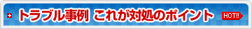 トラブル事例これが対処のポイント